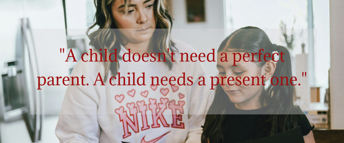 A mother kneeling beside her young daughter, sharing a warm and tender moment together, with the quote "A child doesn't need a perfect parent. A child needs a present one."